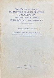 CRÓNICA DA FUNDAÇÃO DO MOSTEIRO DE JESUS, DE AVEIRO, E MEMORIAL DA INFANTA SANTA JOANA FILHA DEL REI DOM AFONSO V. Códice quinhentista.